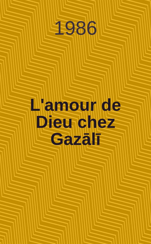 L'amour de Dieu chez Gazālī : Une philosophie de l'amour à Bagdad au début du XII siècle