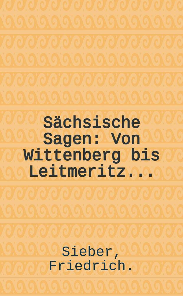 Sächsische Sagen : Von Wittenberg bis Leitmeritz ..