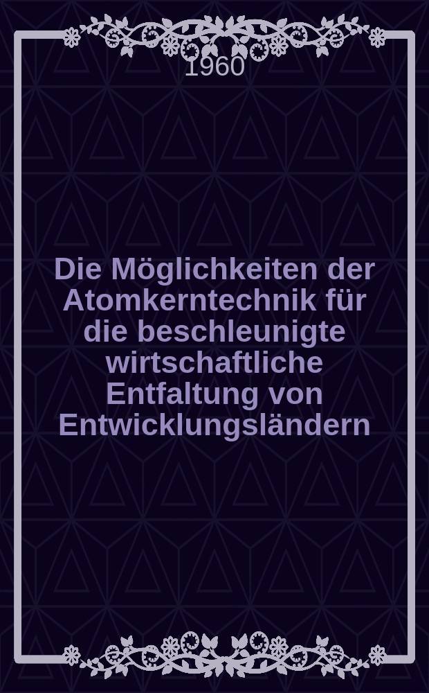 Die Möglichkeiten der Atomkerntechnik für die beschleunigte wirtschaftliche Entfaltung von Entwicklungsländern