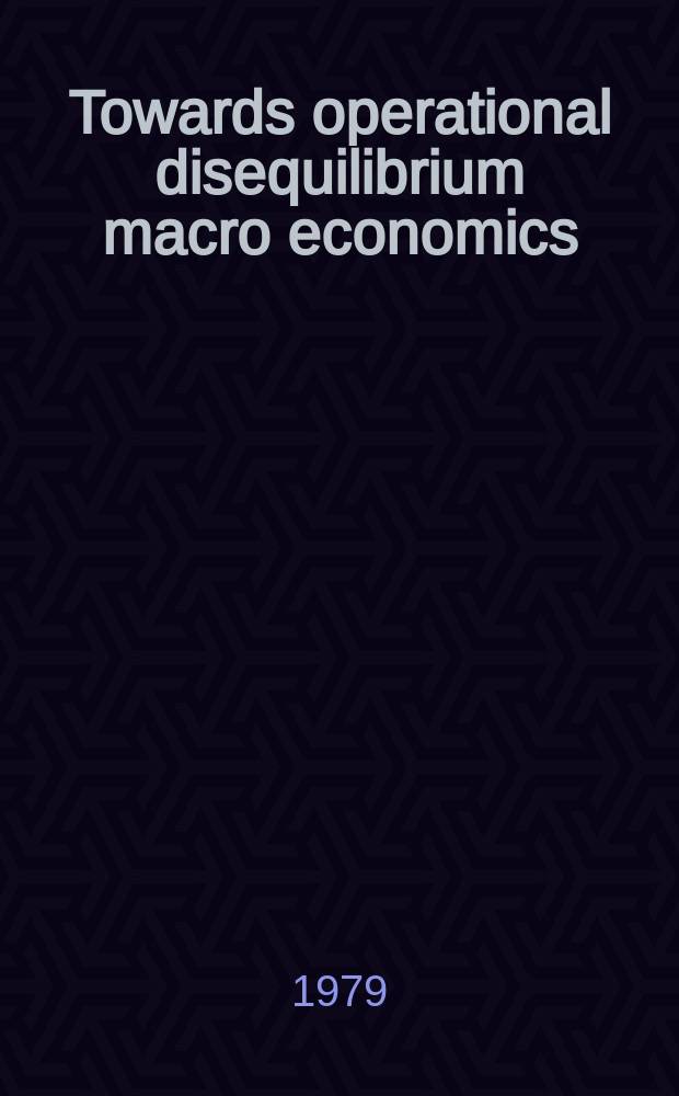 Towards operational disequilibrium macro economics