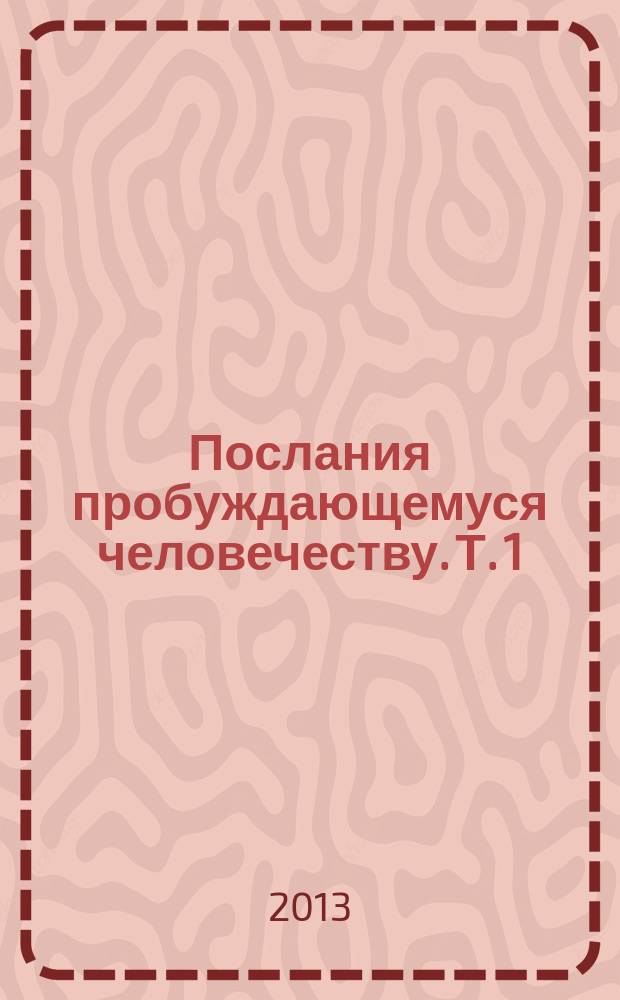 Послания пробуждающемуся человечеству. [Т. 1]