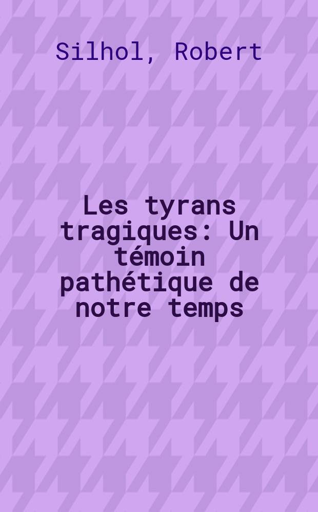 Les tyrans tragiques : Un témoin pathétique de notre temps