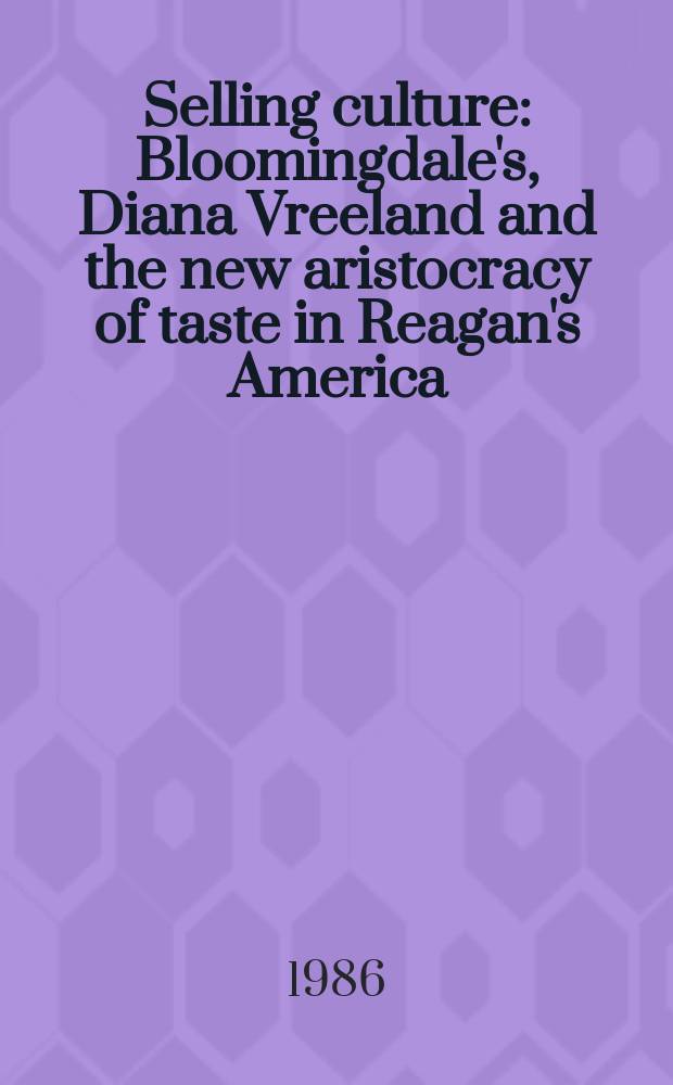 Selling culture : Bloomingdale's, Diana Vreeland and the new aristocracy of taste in Reagan's America
