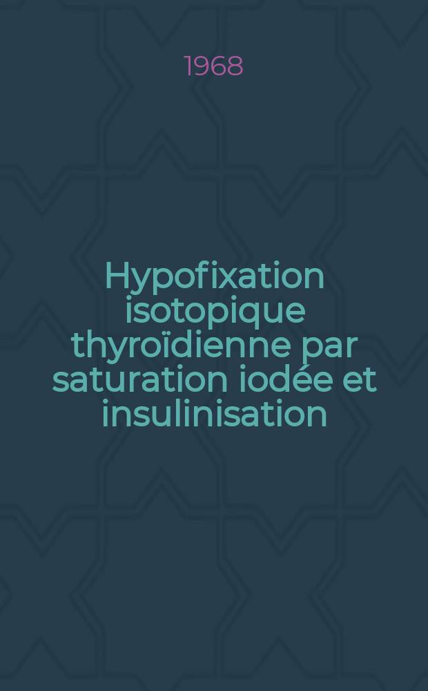 Hypofixation isotopique thyro&iuml;dienne par saturation iod&eacute;e et insulinisation : Th&egrave;se ..