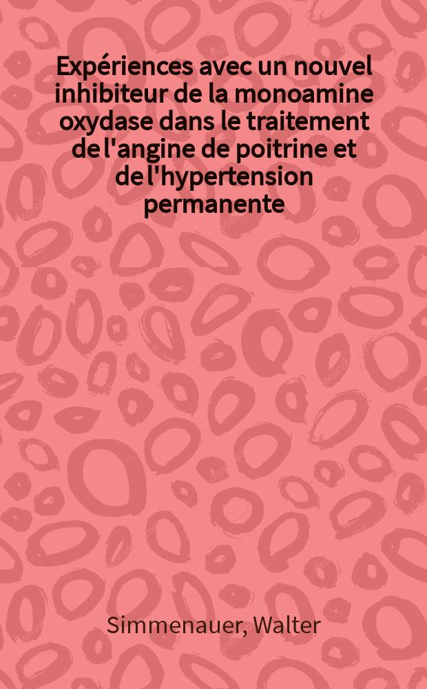 Expériences avec un nouvel inhibiteur de la monoamine oxydase dans le traitement de l'angine de poitrine et de l'hypertension permanente : Thèse ..