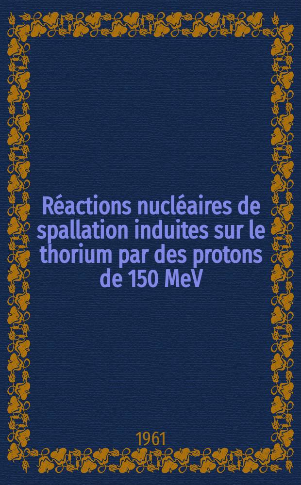 R&eacute;actions nucl&eacute;aires de spallation induites sur le thorium par des protons de 150 MeV: 1-re th&egrave;se; Propositions donn&eacute;es par la Facult&eacute;: 2-e th&egrave;se: Th&egrave;ses ... / par Gabriel Simonoff