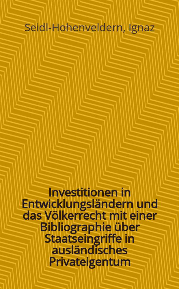 Investitionen in Entwicklungsländern und das Völkerrecht mit einer Bibliographie über Staatseingriffe in ausländisches Privateigentum