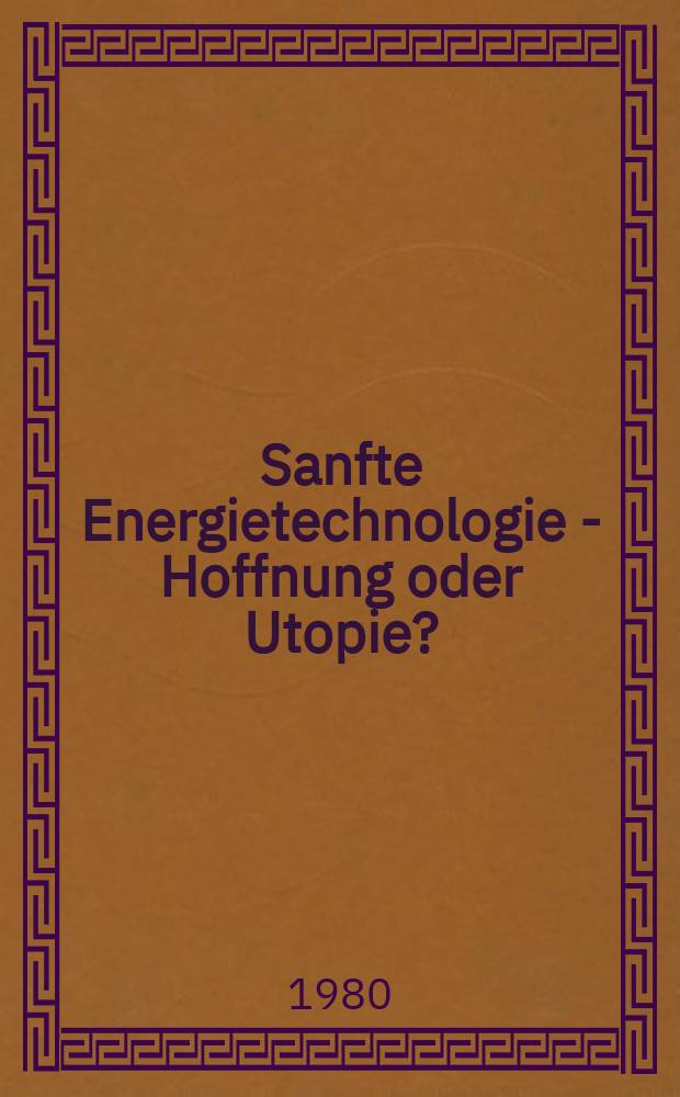 Sanfte Energietechnologie - Hoffnung oder Utopie? = Soft energy technology - hope or illusion?