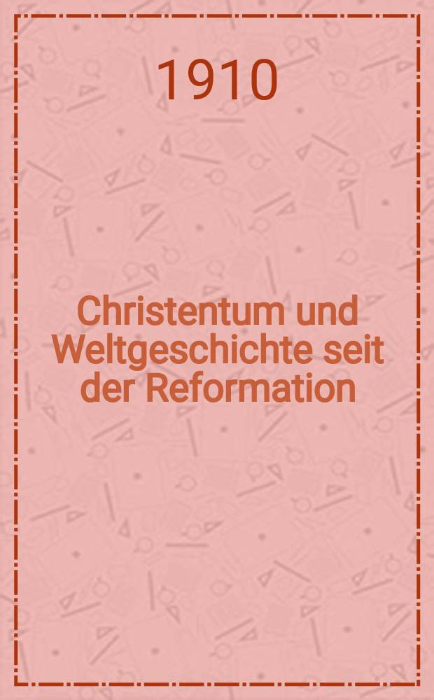 Christentum und Weltgeschichte seit der Reformation : Das Christentum in seiner Entwicklung über die Kirche hinaus ..