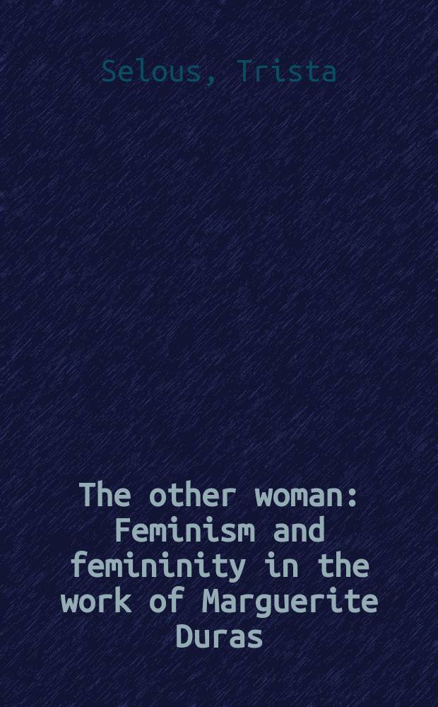 The other woman : Feminism and femininity in the work of Marguerite Duras
