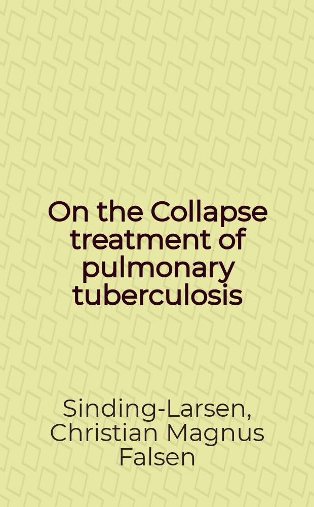 On the Collapse treatment of pulmonary tuberculosis : A clinical adapt. and follow-up examination of the material from Vejlefjord Sanatorium 1906-1932