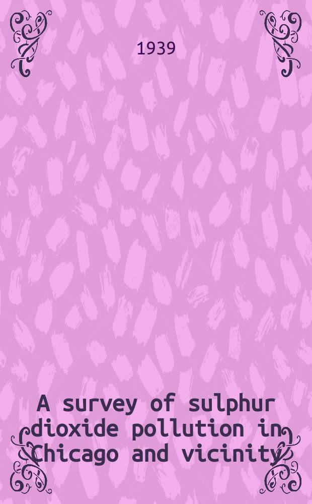 A survey of sulphur dioxide pollution in Chicago and vicinity : A report of an investigation