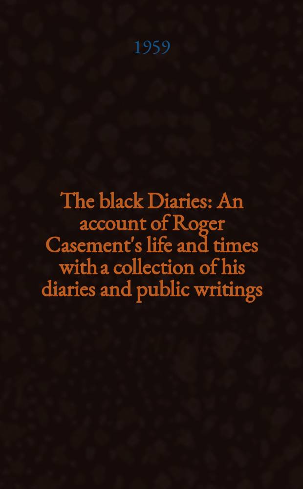 The black Diaries : An account of Roger Casement's life and times with a collection of his diaries and public writings