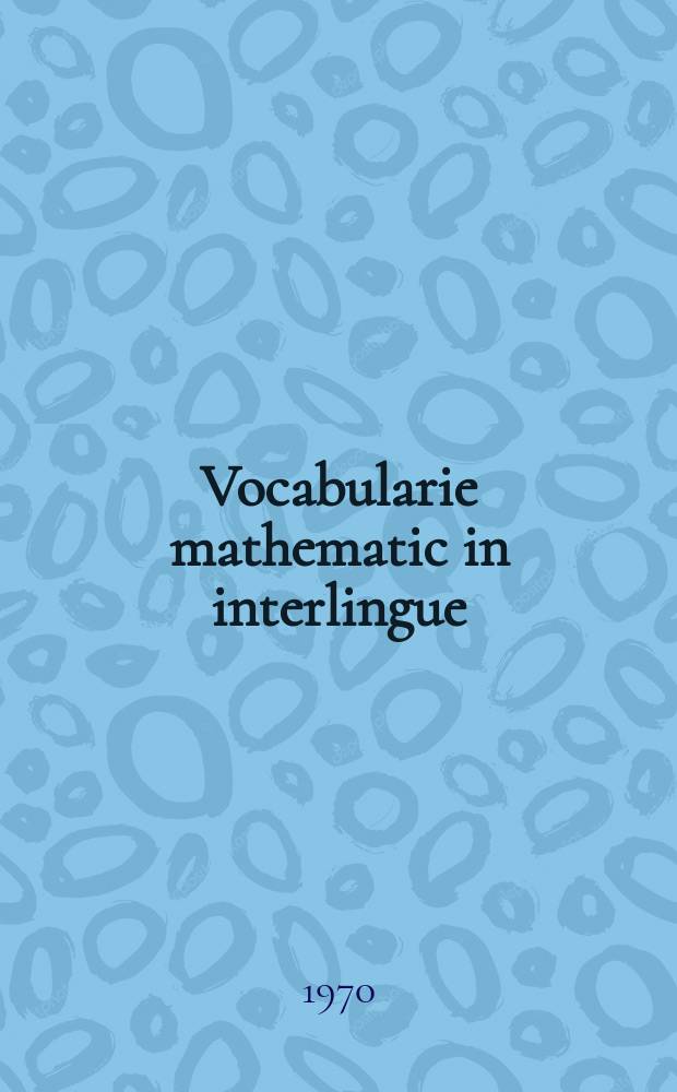 Vocabularie mathematic in interlingue : Con traduction in angles (English), frances (fran&ccedil;ais) e german (Deutsch)