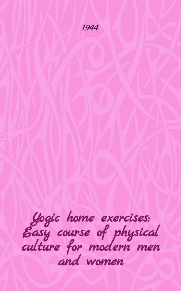 Yogic home exercises : Easy course of physical culture for modern men and women