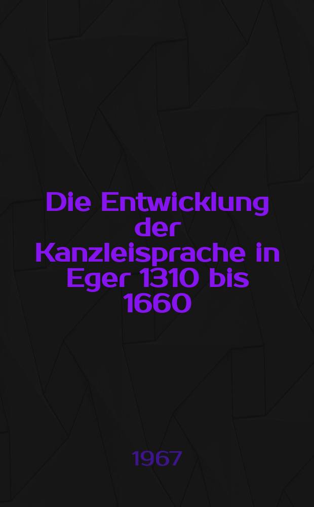 Die Entwicklung der Kanzleisprache in Eger 1310 bis 1660