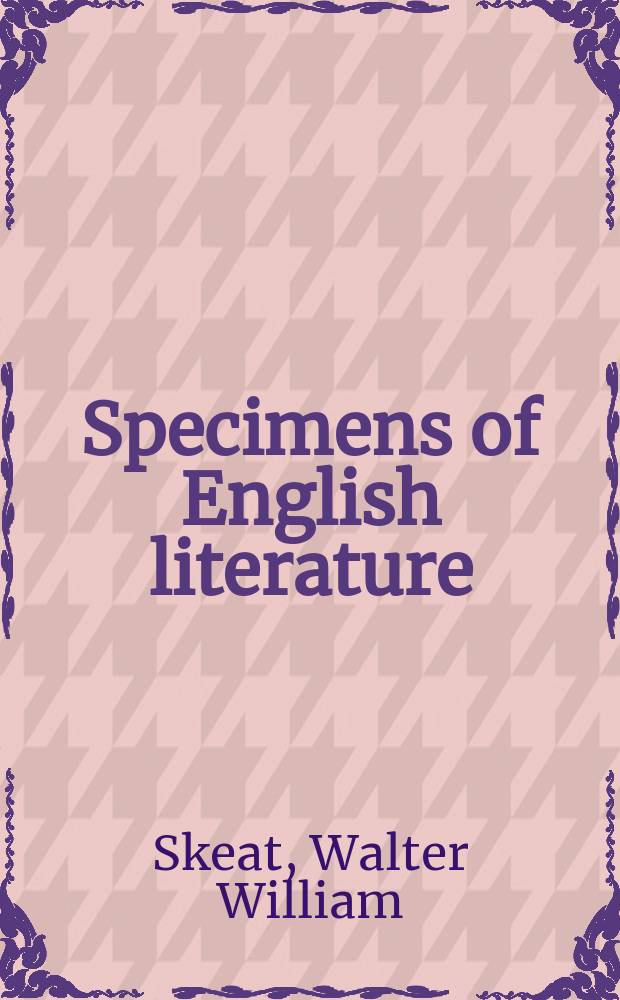 Specimens of English literature : From the "Ploughmans crede" to the "Shepheardes calendar" A. D. 1394 - A. D. 1579 : With introd., notes, and glossarial index