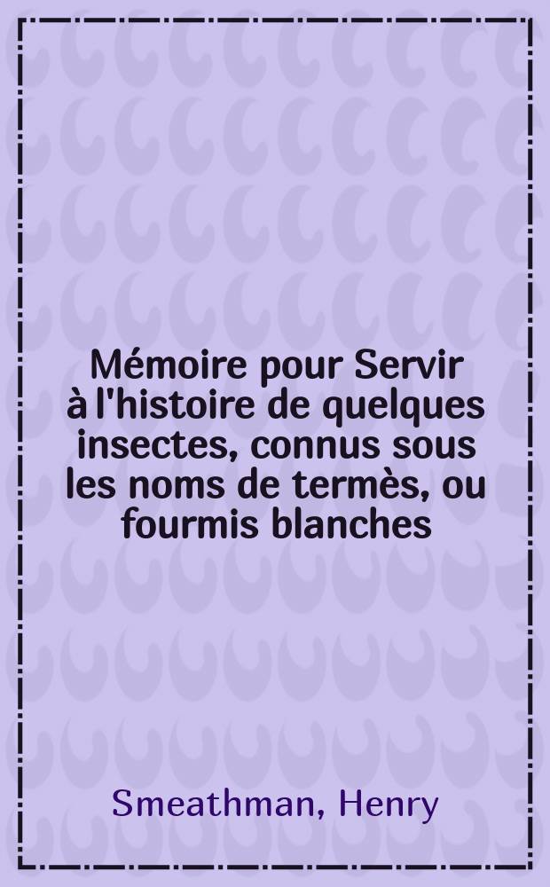 Mémoire pour Servir à l'histoire de quelques insectes, connus sous les noms de termès, ou fourmis blanches