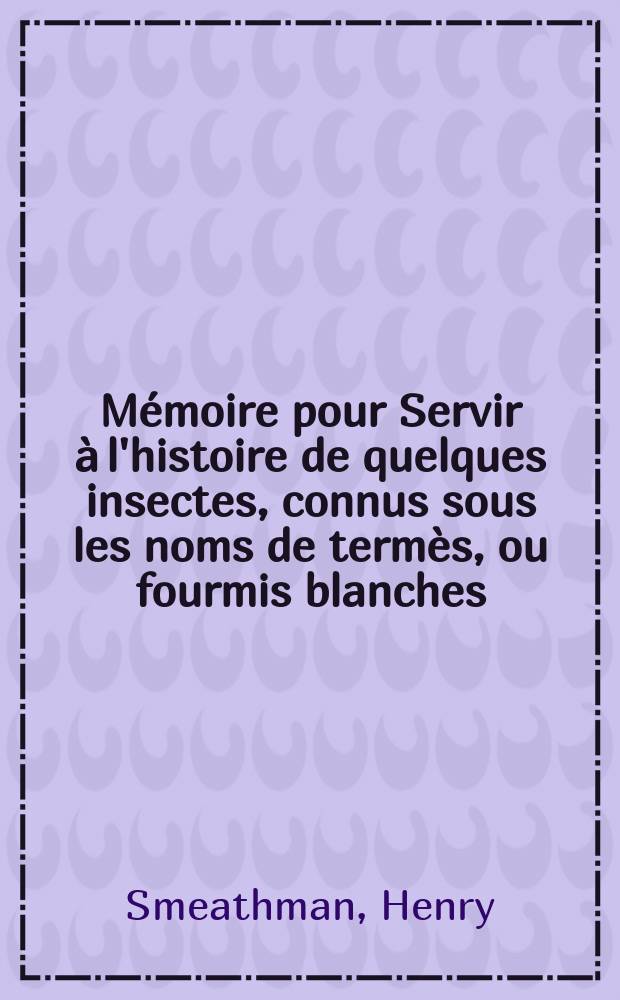 Mémoire pour Servir à l'histoire de quelques insectes, connus sous les noms de termès, ou fourmis blanches