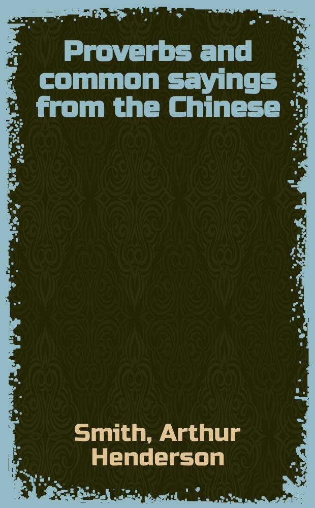 Proverbs and common sayings from the Chinese : Together with much related and unrelated matter, interspersed with observations on Chinese things in general