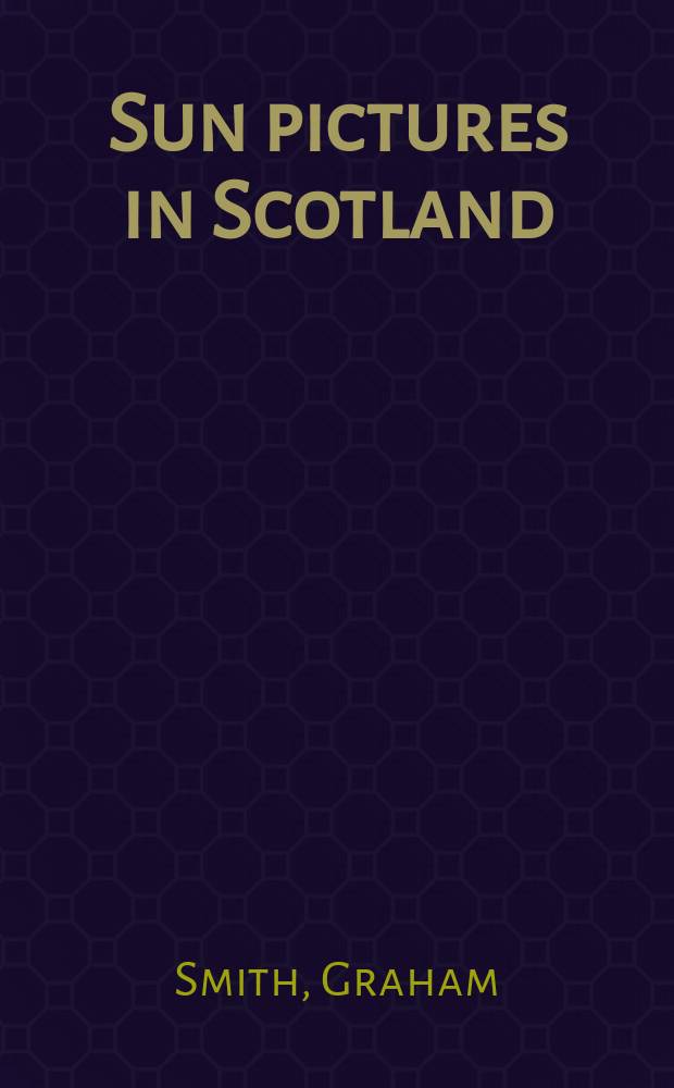 Sun pictures in Scotland : A cat. of the Exhib. presented et the Univ. of Michigan museum of art from Sept. 15 to Oct. 29, 1989