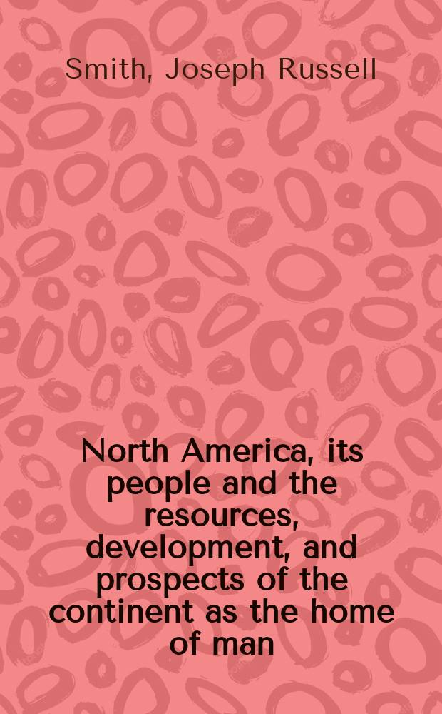 North America, its people and the resources, development, and prospects of the continent as the home of man