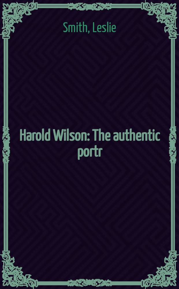 Harold Wilson : The authentic portr