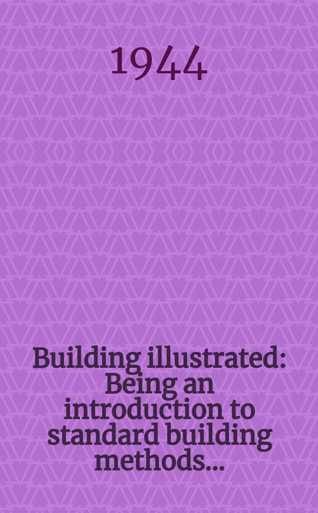 Building illustrated : Being an introduction to standard building methods ... : For the use of students and operatives