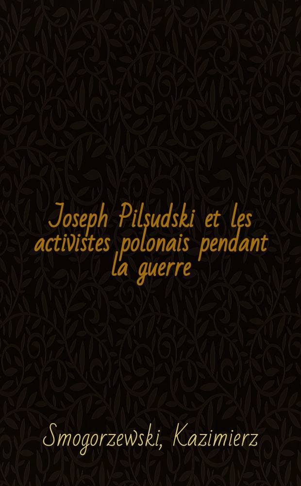 ... Joseph Pilsudski et les activistes polonais pendant la guerre : Documents