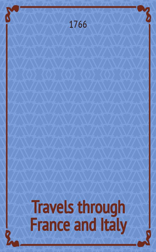 Travels through France and Italy : Containing observations on character, customs, religion, government, police, commerce, arts, and antiquities : With a particular description of the town, territory, and climate of Nice : In 2 vol. Vol. 1-