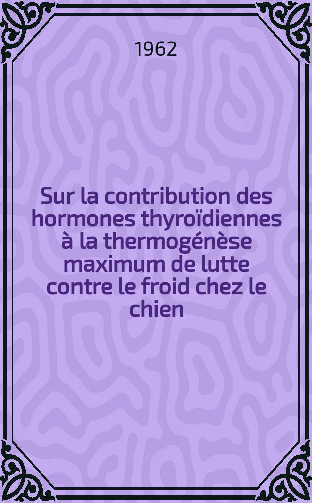 Sur la contribution des hormones thyroïdiennes à la thermogénèse maximum de lutte contre le froid chez le chien : Thèse ..