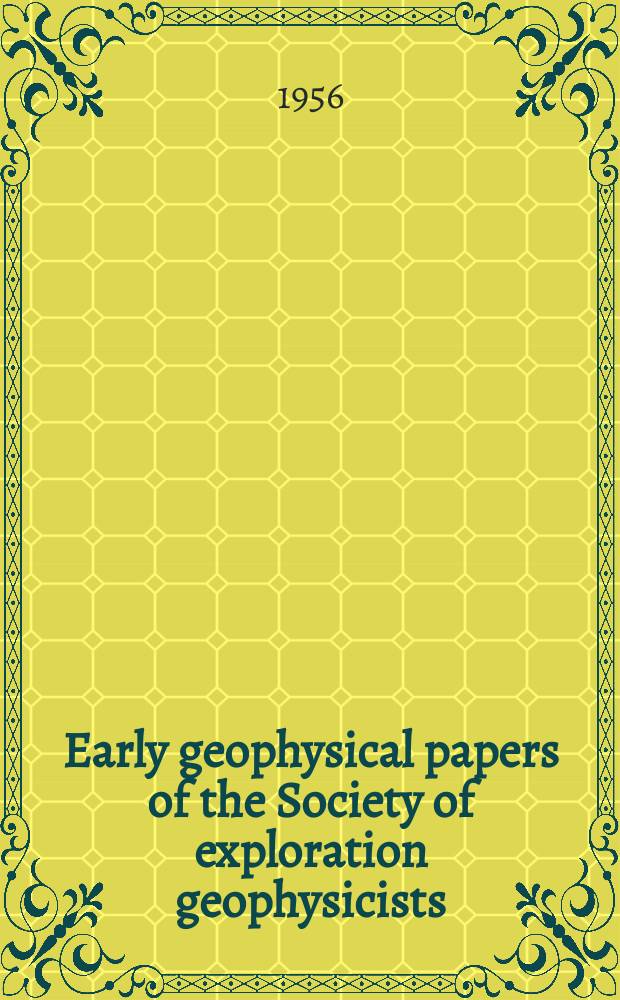 Early geophysical papers of the Society of exploration geophysicists : Comp. and print. Papers presented at meetings of the Soc. of petroleum geophysicists 1929 through 1935, reprint from Phisics and Bulletin of the Amer. assoc. of petroleum geologists, and Journal of the Soc. of petroleum geophysicists