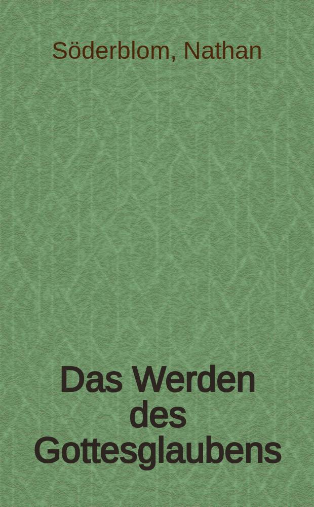 Das Werden des Gottesglaubens : Untersuchungen über die Anfänge der Religion