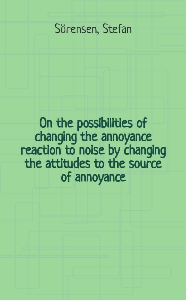 On the possibilities of changing the annoyance reaction to noise by changing the attitudes to the source of annoyance : Diss.