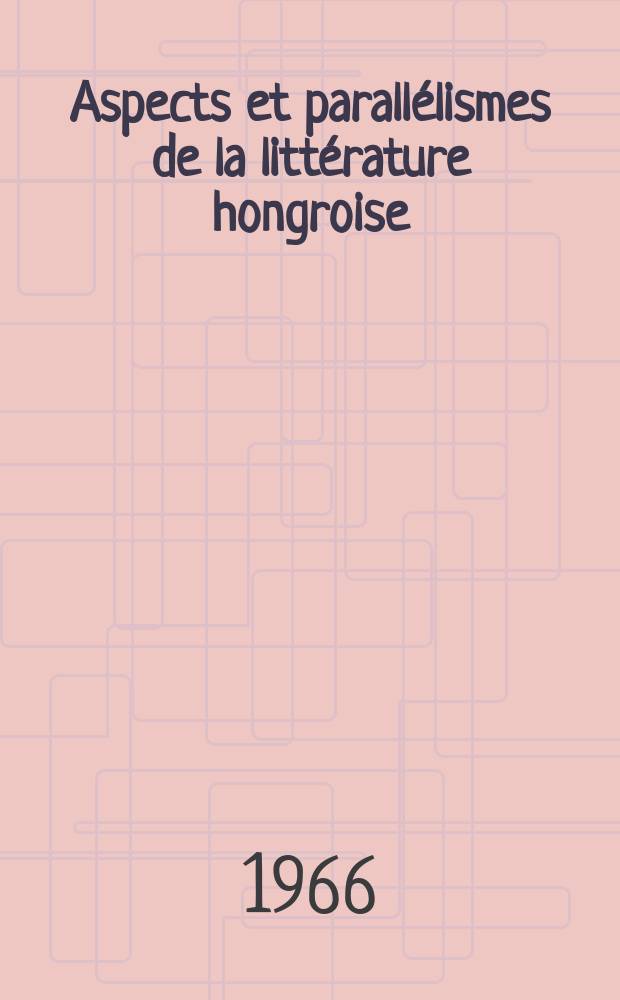 Aspects et parallélismes de la littérature hongroise