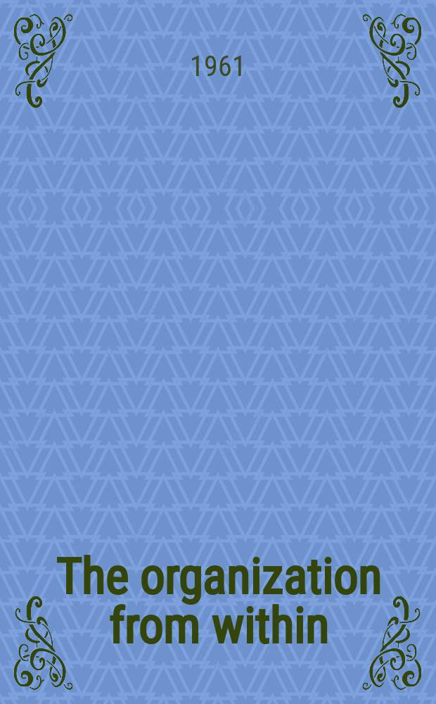 The organization from within : A comparative study of social institutions based on a sociotherapeutic approach