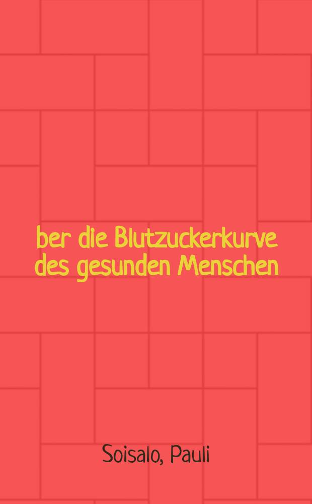 Über die Blutzuckerkurve des gesunden Menschen : Mit besonderer Berücksichtigung der Standardisierung der Diät : Akademische Abhadl ...Medizineschen Fakultät der Universität Helsinki ..
