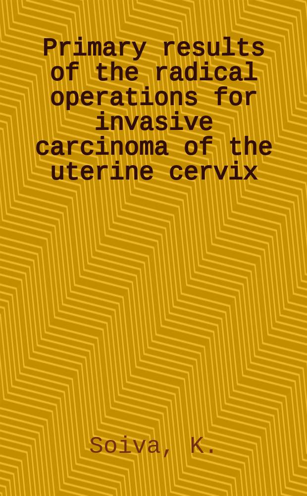 Primary results of the radical operations for invasive carcinoma of the uterine cervix