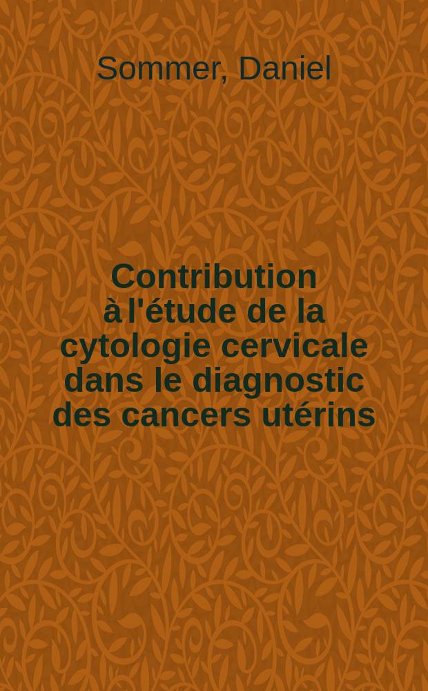 Contribution à l'étude de la cytologie cervicale dans le diagnostic des cancers utérins : (À propos de 1594 observations) : Travail du Centre régional de lutte contre le cancer ... : Thèse, présentée ... devant la Faculté de méd. générale et coloniale et de pharmacie de Marseille ..