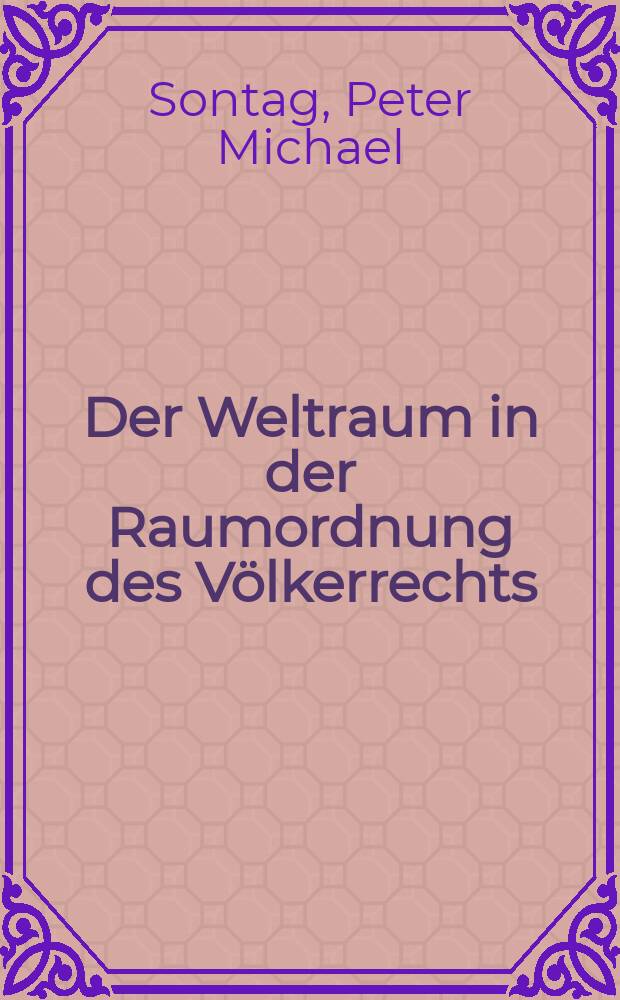 Der Weltraum in der Raumordnung des Völkerrechts : Inaug.-Diss