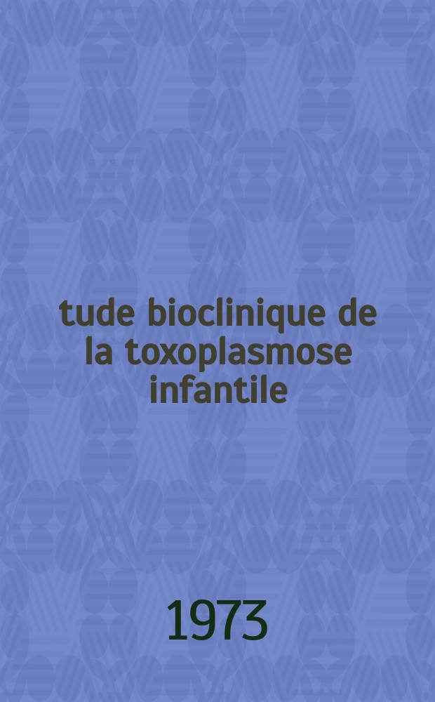 Étude bioclinique de la toxoplasmose infantile : Essai d'interprétation : Thèse ..
