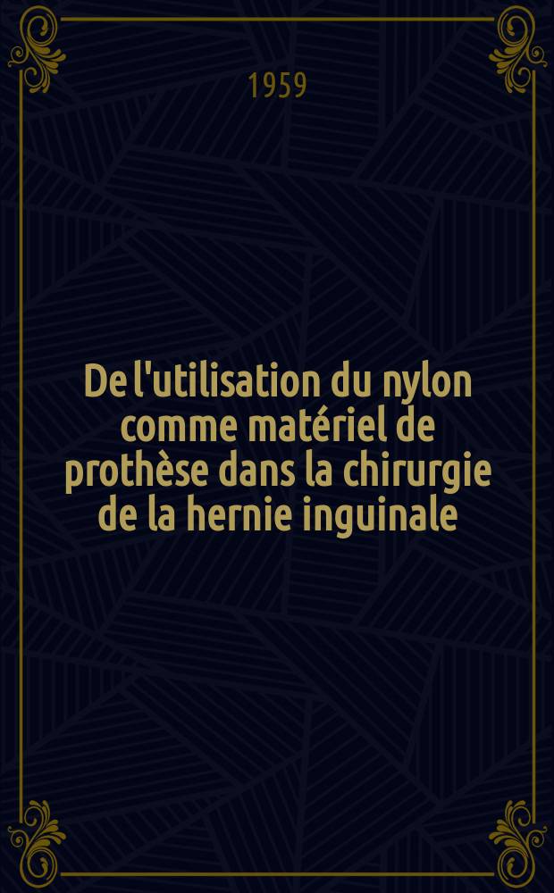 De l'utilisation du nylon comme matériel de prothèse dans la chirurgie de la hernie inguinale : Étude d'une technique chirurgicale et d'une statistique intégrale, portant sur 185 cas : Thèse pour le doctorat de l'Univ. de Paris (mention médecine)