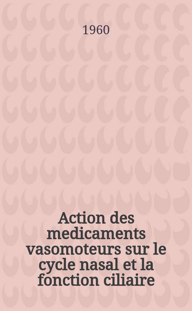 Action des medicaments vasomoteurs sur le cycle nasal et la fonction ciliaire : Étude rhinométrique et biologique : Thèse ..