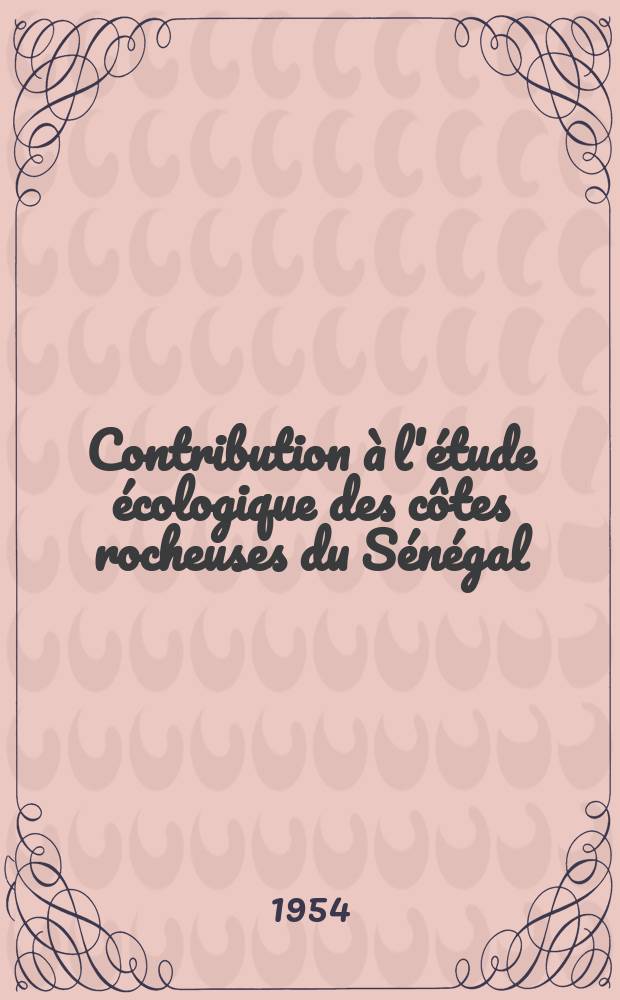 Contribution &agrave; l'&eacute;tude &eacute;cologique des c&ocirc;tes rocheuses du S&eacute;n&eacute;gal: (1-re th&egrave;se); Propositions donn&eacute;es par la Facult&eacute;: (2-e th&egrave;se): Th&egrave;ses pr&eacute;sent&eacute;es &agrave; la Facult&eacute; des sciences de l'Univ. de Paris ... / par Roger Sourie