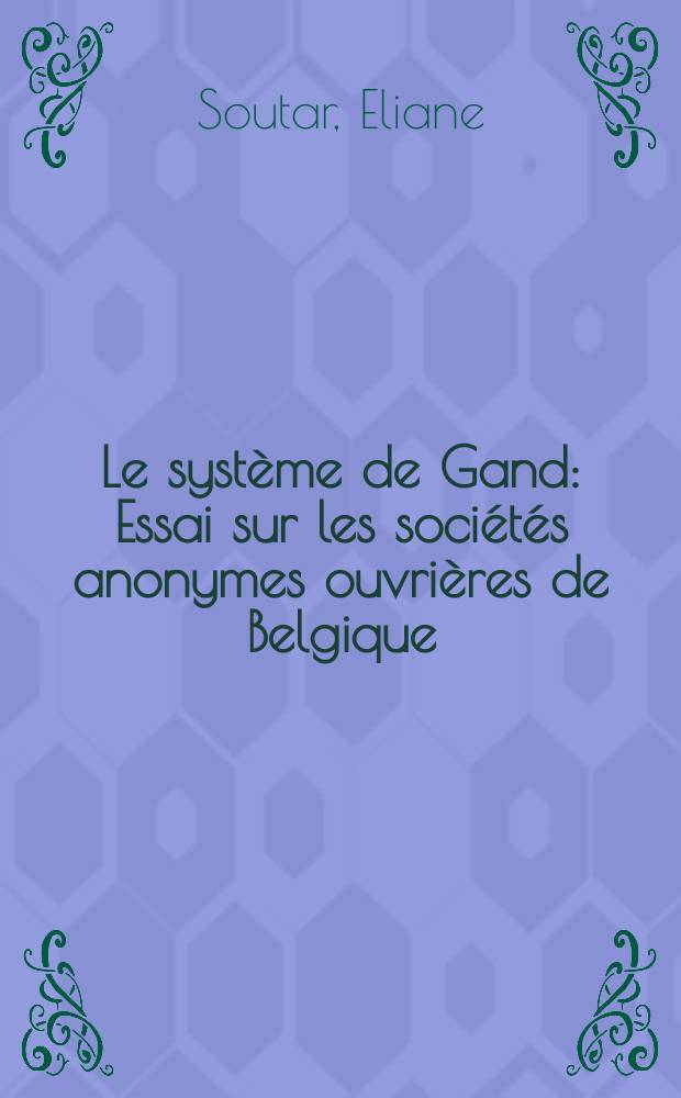 ... Le système de Gand : Essai sur les sociétés anonymes ouvrières de Belgique