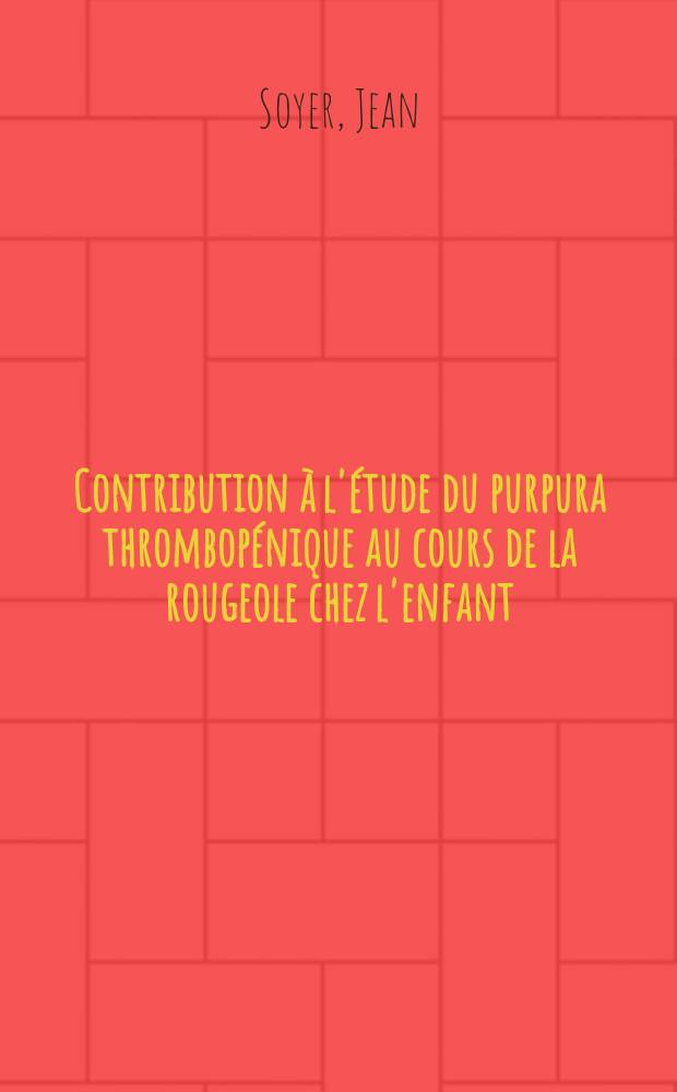 Contribution à l'étude du purpura thrombopénique au cours de la rougeole chez l'enfant : Thèse ..