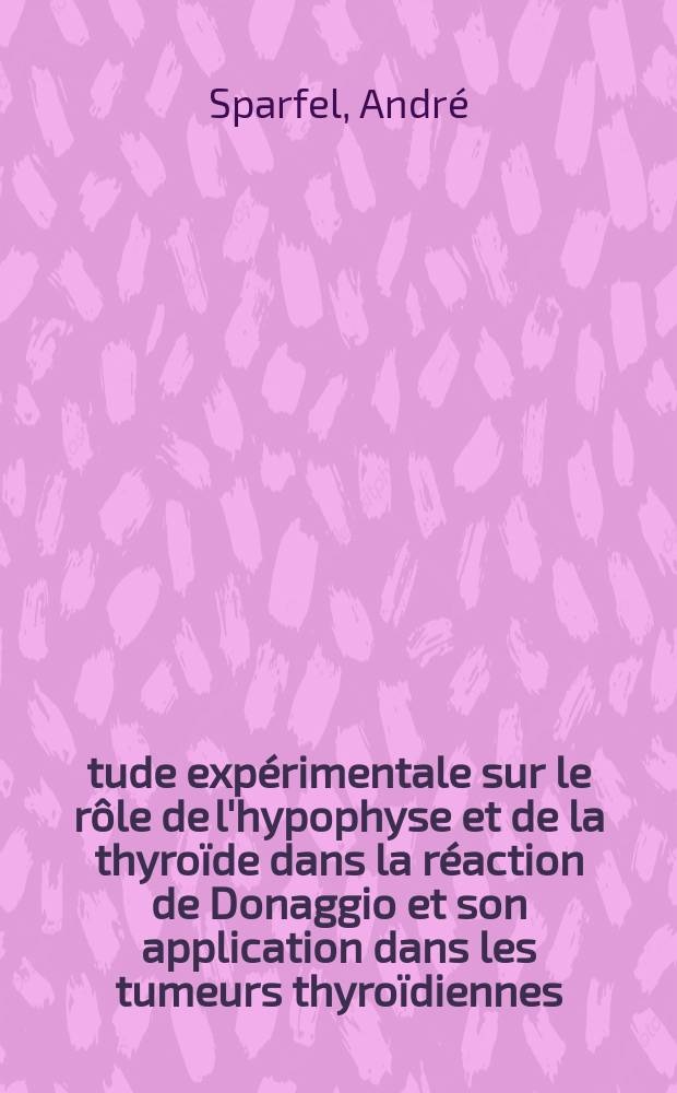 &Eacute;tude exp&eacute;rimentale sur le r&ocirc;le de l'hypophyse et de la thyro&iuml;de dans la r&eacute;action de Donaggio et son application dans les tumeurs thyro&iuml;diennes : Th&egrave;se ..