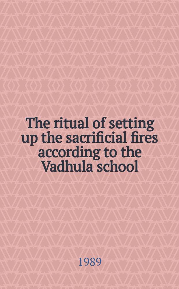 The ritual of setting up the sacrificial fires according to the Vadhula school : (Vadhulasrautasutra 1.1-1.4)