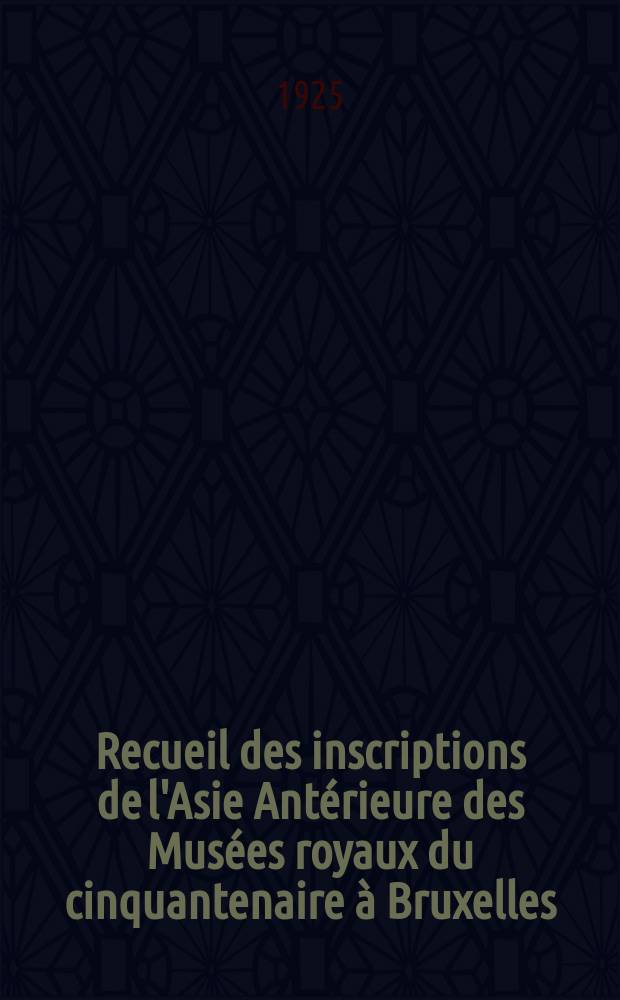 Recueil des inscriptions de l'Asie Antérieure des Musées royaux du cinquantenaire à Bruxelles : Textes sumériens babyloniens et assyriens