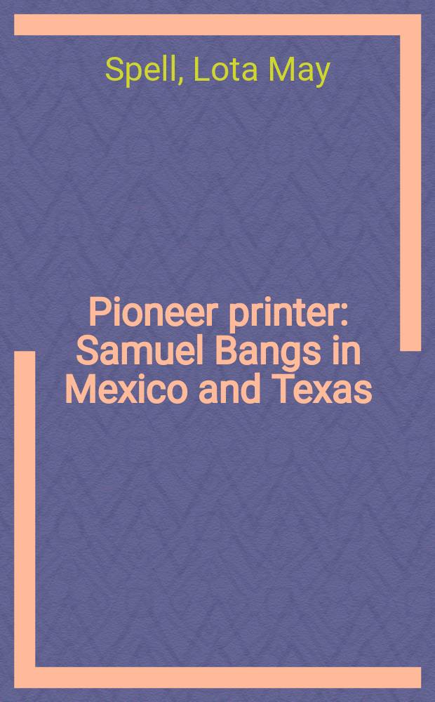 Pioneer printer : Samuel Bangs in Mexico and Texas